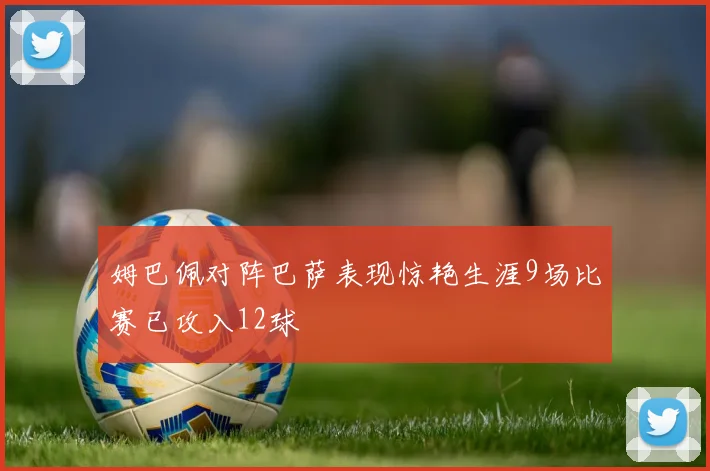 姆巴佩对阵巴萨表现惊艳生涯9场比赛已攻入12球