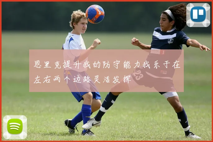 恩里克提升我的防守能力我乐于在左右两个边路灵活发挥