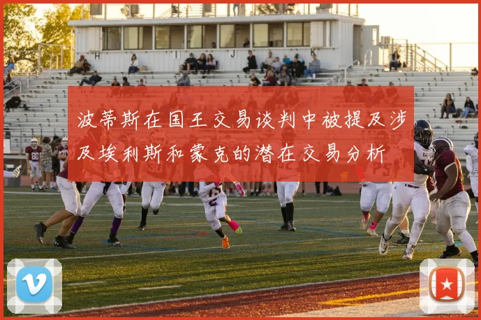波蒂斯在国王交易谈判中被提及涉及埃利斯和蒙克的潜在交易分析