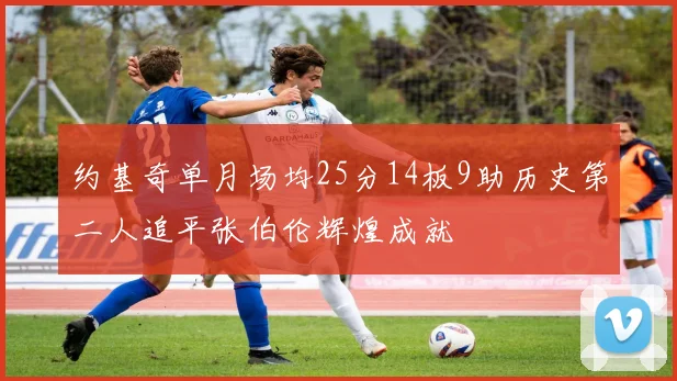 约基奇单月场均25分14板9助历史第二人追平张伯伦辉煌成就