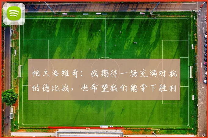 帕夫洛维奇：我期待一场充满对抗的德比战，也希望我们能拿下胜利