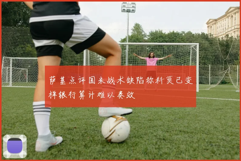 萨基点评国米战术缺陷称科莫已变样银行算计难以奏效