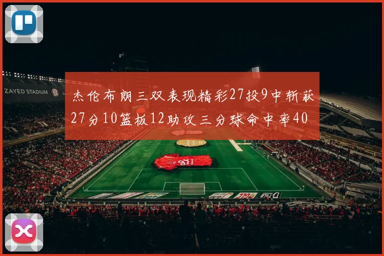 杰伦布朗三双表现精彩27投9中斩获27分10篮板12助攻三分球命中率40