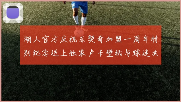 湖人官方庆祝东契奇加盟一周年特别纪念送上独家卢卡壁纸与球迷共享快乐时光