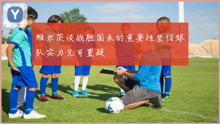维尔茨谈战胜国米的重要性坚信球队实力无可置疑