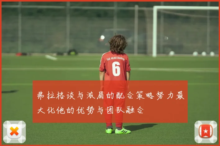 弗拉格谈与浓眉的配合策略努力最大化他的优势与团队融合