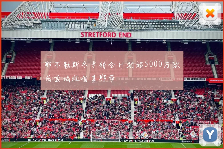那不勒斯冬季转会计划超5000万欧或尝试租借基耶萨