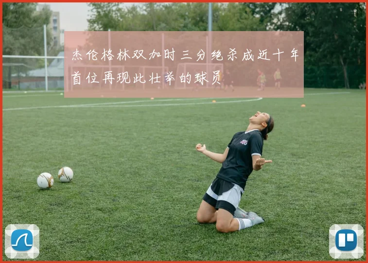 杰伦格林双加时三分绝杀成近十年首位再现此壮举的球员