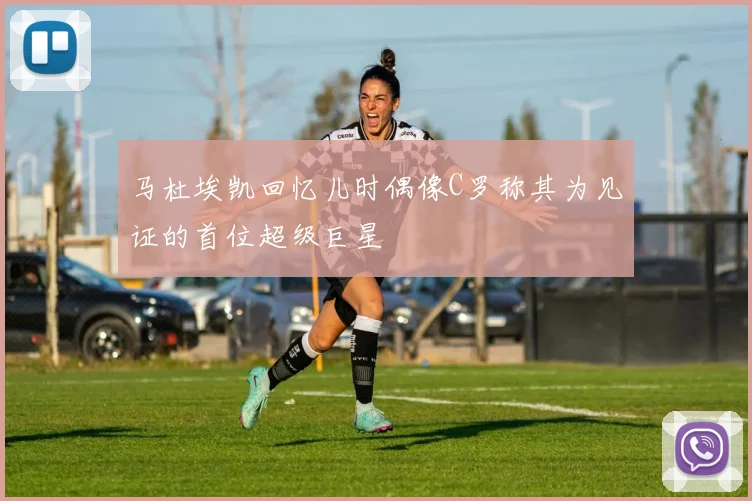 马杜埃凯回忆儿时偶像C罗称其为见证的首位超级巨星