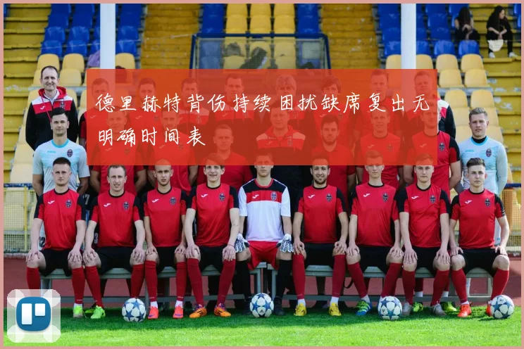 德里赫特背伤持续困扰缺席复出无明确时间表