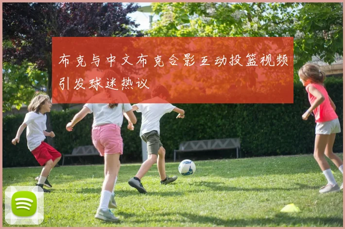 布克与中文布克合影互动投篮视频引发球迷热议