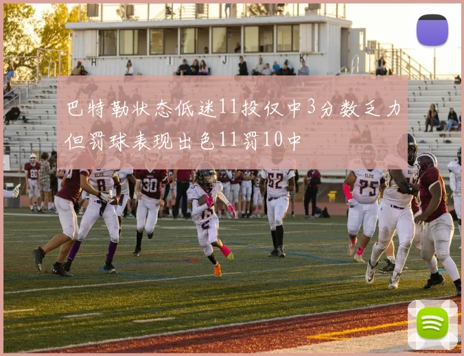 巴特勒状态低迷11投仅中3分数乏力但罚球表现出色11罚10中