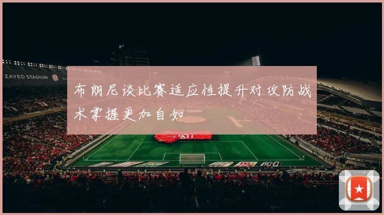 布朗尼谈比赛适应性提升对攻防战术掌握更加自如