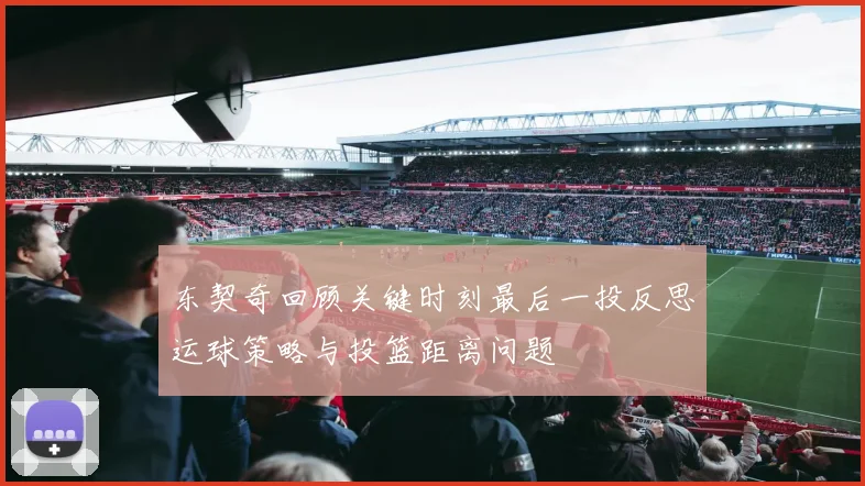 东契奇回顾关键时刻最后一投反思运球策略与投篮距离问题