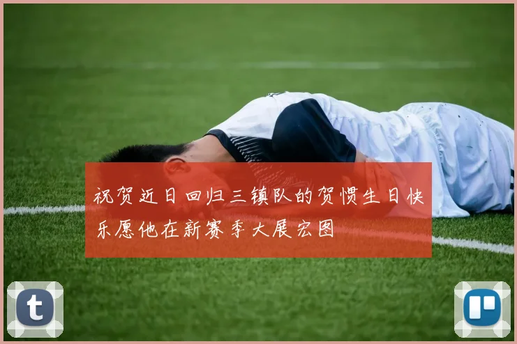 祝贺近日回归三镇队的贺惯生日快乐愿他在新赛季大展宏图