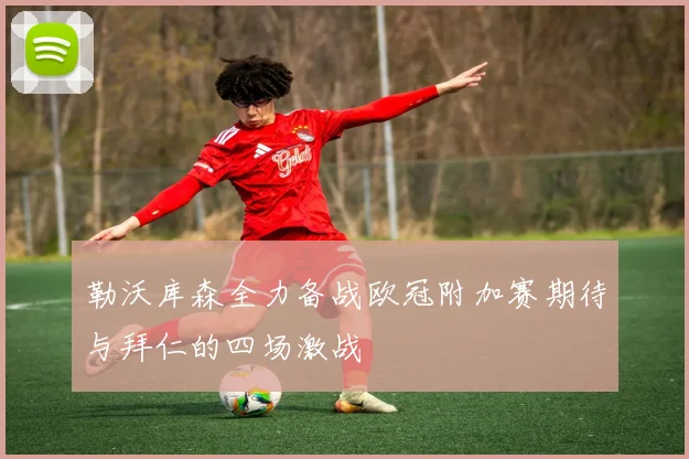勒沃库森全力备战欧冠附加赛期待与拜仁的四场激战
