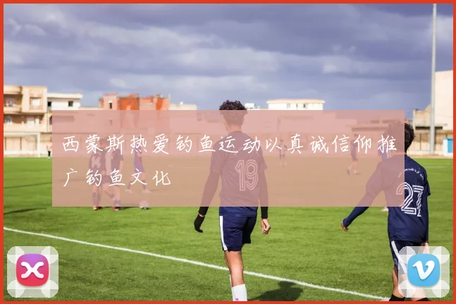 西蒙斯热爱钓鱼运动以真诚信仰推广钓鱼文化