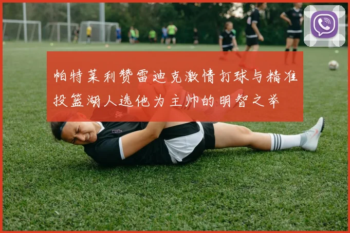 帕特莱利赞雷迪克激情打球与精准投篮湖人选他为主帅的明智之举