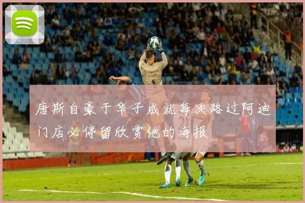 唐斯自豪于华子成就每次路过阿迪门店必停留欣赏他的海报