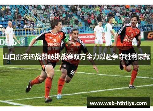 山口雷法迎战赞岐挑战赛双方全力以赴争夺胜利荣耀